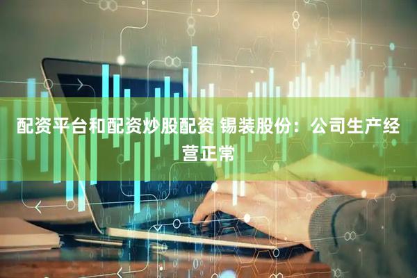 配资平台和配资炒股配资 锡装股份：公司生产经营正常