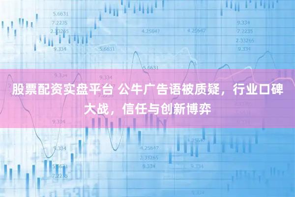 股票配资实盘平台 公牛广告语被质疑，行业口碑大战，信任与创新博弈